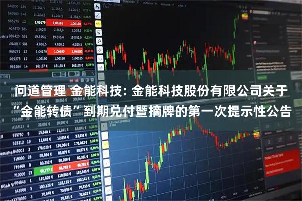 问道管理 金能科技: 金能科技股份有限公司关于“金能转债”到期兑付暨摘牌的第一次提示性公告