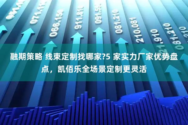 融期策略 线束定制找哪家?5 家实力厂家优势盘点，凯佰乐全场景定制更灵活