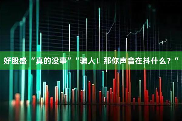 好股盛 “真的没事”“骗人！那你声音在抖什么？”
