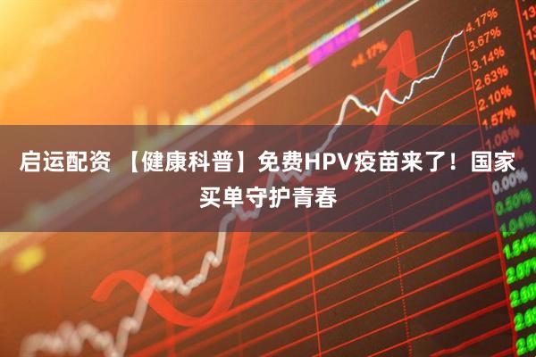 启运配资 【健康科普】免费HPV疫苗来了！国家买单守护青春